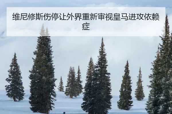 维尼修斯伤停让外界重新审视皇马进攻依赖症